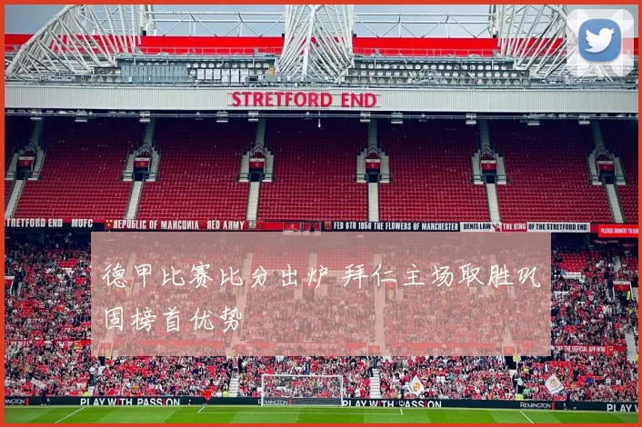 德甲比赛比分出炉 拜仁主场取胜巩固榜首优势