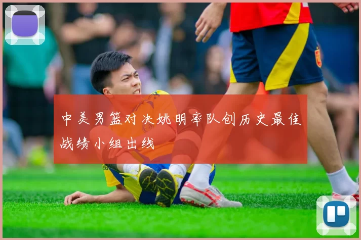 中美男篮对决姚明率队创历史最佳战绩小组出线