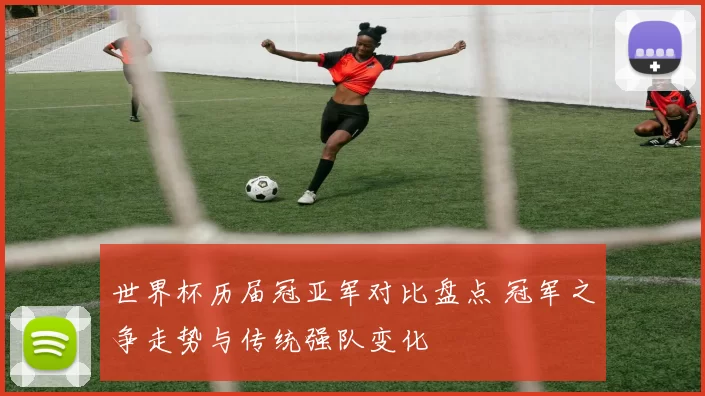 世界杯历届冠亚军对比盘点 冠军之争走势与传统强队变化