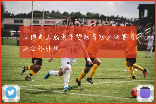 亚博真人成意甲赞助商助力联赛商业合作升级