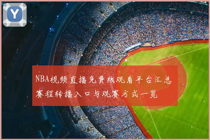 NBA视频直播免费线观看平台汇总 赛程转播入口与观赛方式一览