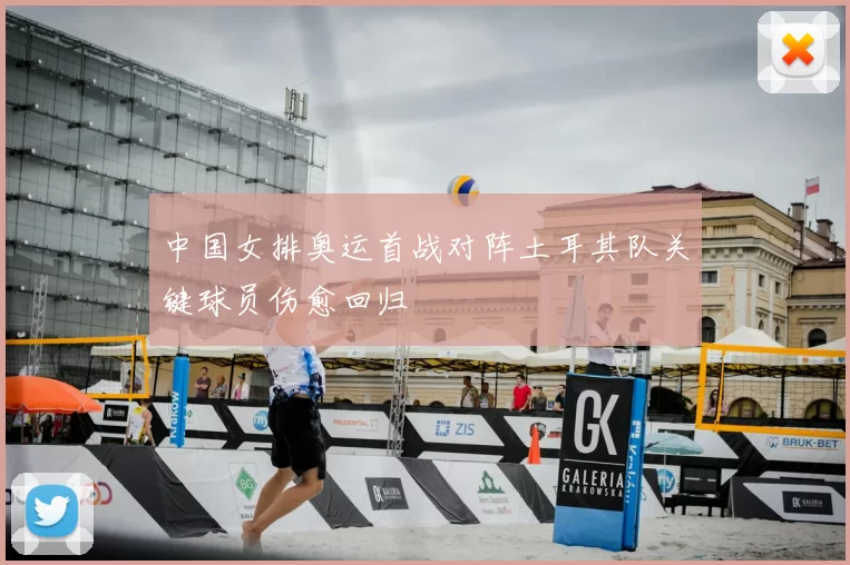 中国女排奥运首战对阵土耳其队关键球员伤愈回归