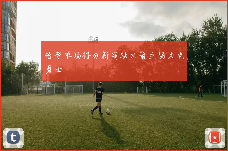 哈登单场得分新高助火箭主场力克勇士