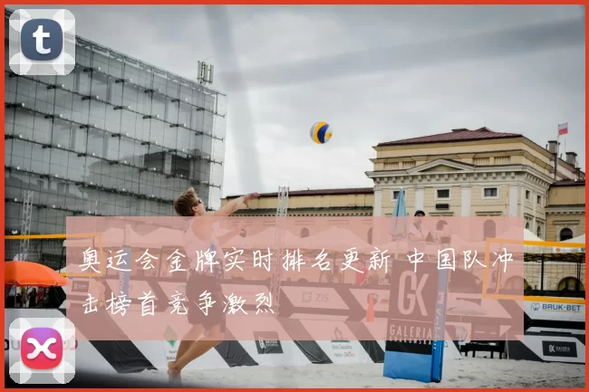 奥运会金牌实时排名更新 中国队冲击榜首竞争激烈