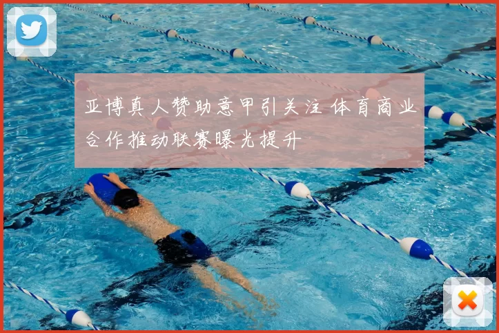 亚博真人赞助意甲引关注 体育商业合作推动联赛曝光提升