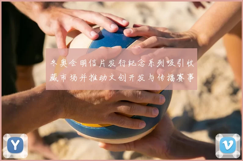 冬奥会明信片发行纪念系列吸引收藏市场并推动文创开发与传播赛事记忆