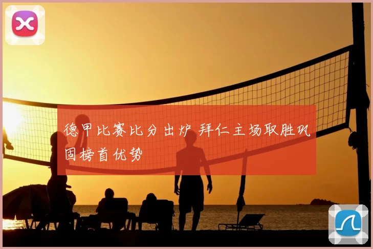 德甲比赛比分出炉 拜仁主场取胜巩固榜首优势