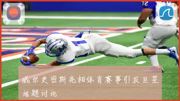 威尔史密斯亮相体育赛事引发巨星话题讨论