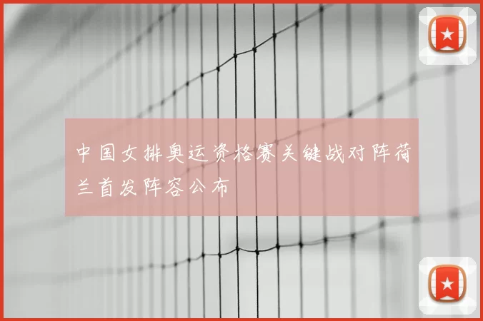 中国女排奥运资格赛关键战对阵荷兰首发阵容公布