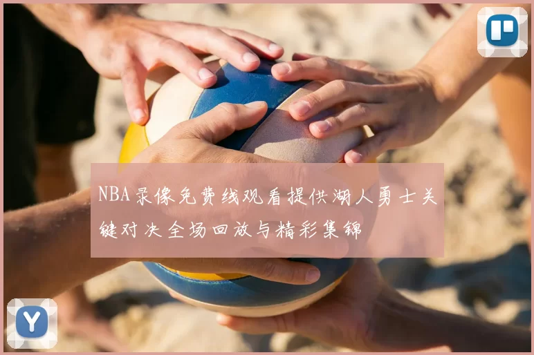 NBA录像免费线观看提供湖人勇士关键对决全场回放与精彩集锦