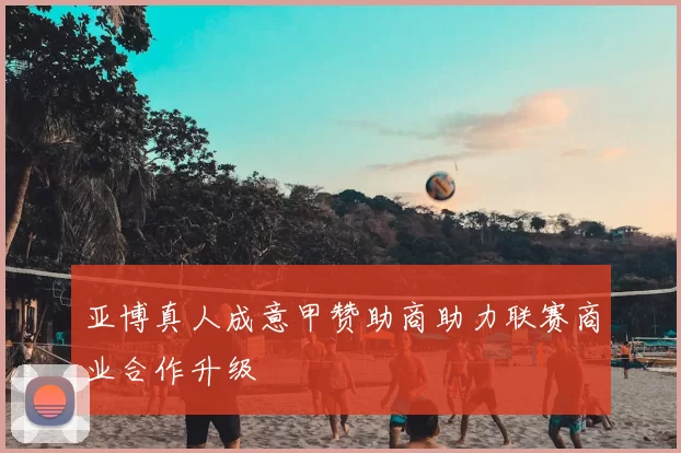 亚博真人成意甲赞助商助力联赛商业合作升级