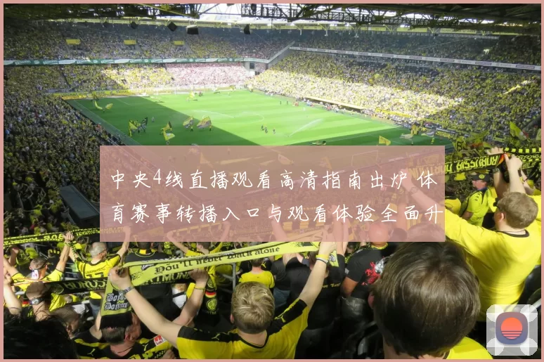 中央4线直播观看高清指南出炉 体育赛事转播入口与观看体验全面升级