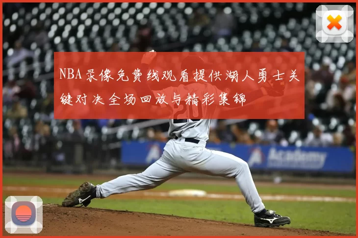 NBA录像免费线观看提供湖人勇士关键对决全场回放与精彩集锦