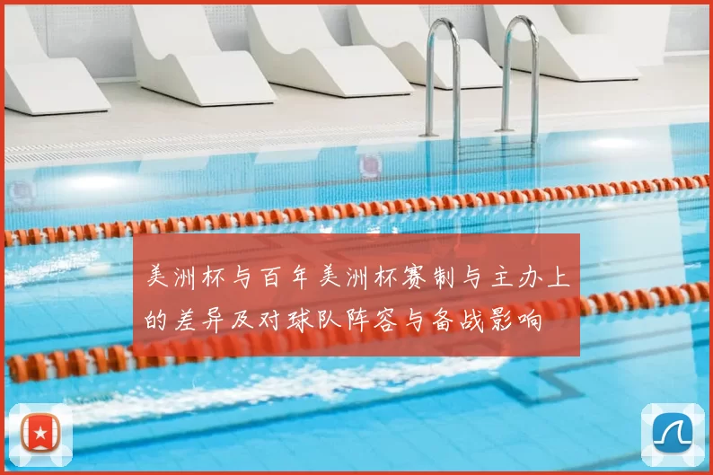 美洲杯与百年美洲杯赛制与主办上的差异及对球队阵容与备战影响