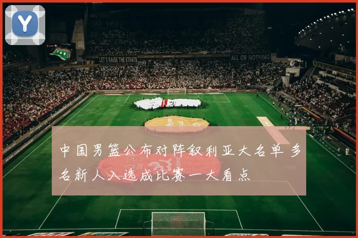 中国男篮公布对阵叙利亚大名单 多名新人入选成比赛一大看点