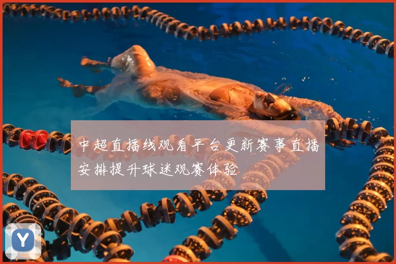 中超直播线观看平台更新赛事直播安排提升球迷观赛体验