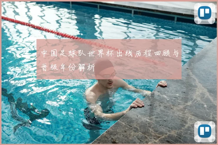 中国足球队世界杯出线历程回顾与晋级年份解析