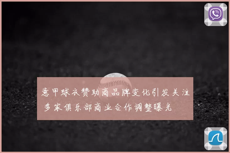 意甲球衣赞助商品牌变化引发关注 多家俱乐部商业合作调整曝光