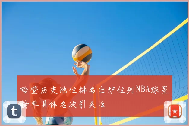哈登历史地位排名出炉位列NBA球星榜单具体名次引关注