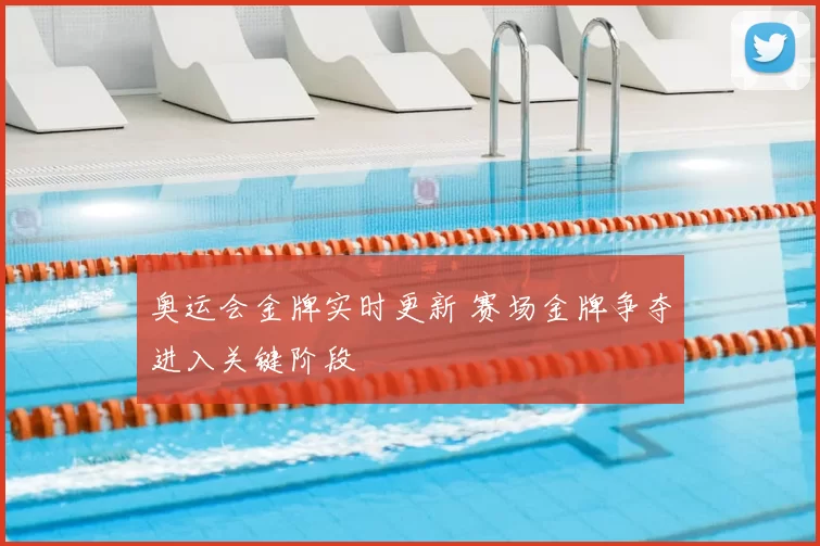 奥运会金牌实时更新 赛场金牌争夺进入关键阶段