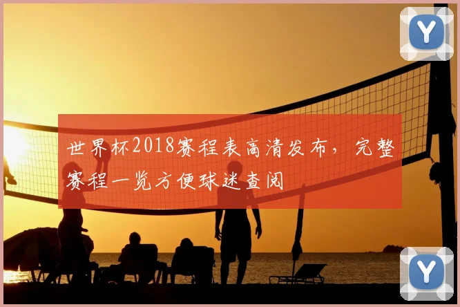 世界杯2018赛程表高清发布,完整赛程一览方便球迷查阅