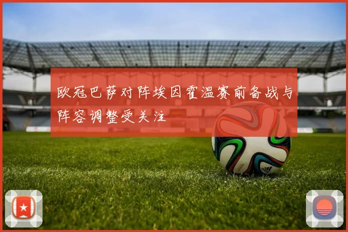 欧冠巴萨对阵埃因霍温赛前备战与阵容调整受关注