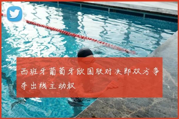 西班牙葡萄牙欧国联对决即双方争夺出线主动权