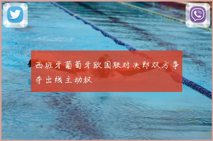 西班牙葡萄牙欧国联对决即双方争夺出线主动权