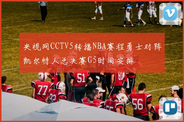 央视网CCTV5转播NBA赛程勇士对阵凯尔特人总决赛G5时间安排
