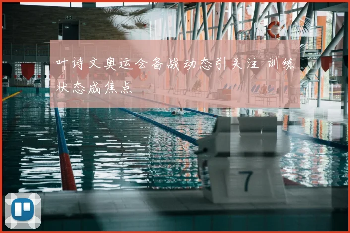 叶诗文奥运会备战动态引关注 训练状态成焦点